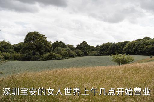 深圳女人世界開門營業(yè)了嗎，華強北女人世界早上幾點開門營業(yè)