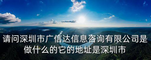 請問深圳市廣信達信息咨詢有限公司是做什么的它的地址是深圳市
