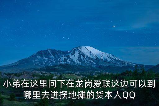 小弟在這里問下在龍崗愛聯這邊可以到哪里去進擺地攤的貨本人QQ