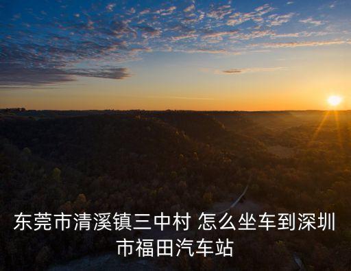 清溪鎮三中到深圳福田火車站，從東莞市清溪鎮到福田高鐵站有多遠