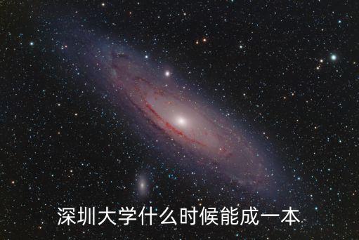 深圳大學是幾時升一本，深圳大學什么時候能成一本