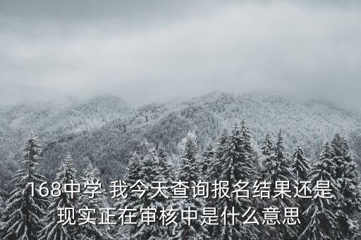 深圳初中報(bào)名資料審核通過，168中學(xué) 我今天查詢報(bào)名結(jié)果還是現(xiàn)實(shí)正在審核中是什么意思
