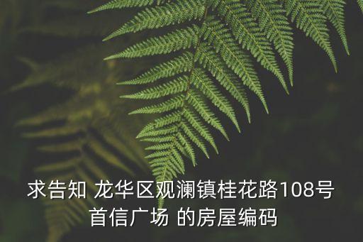 深圳龍華首信廣場會舊改嗎，求告知 龍華區觀瀾鎮桂花路108號 首信廣場 的房屋編碼