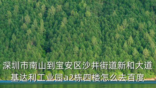 深圳市南山到寶安區沙井街道新和大道基達利工業園a2棟四樓怎么去百度