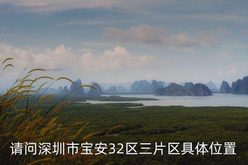 請問深圳市寶安32區三片區具體位置