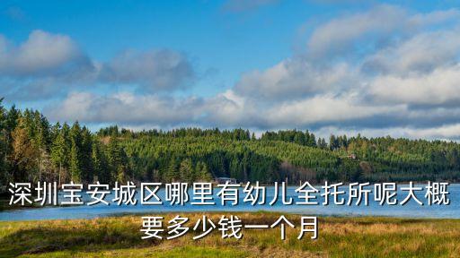 深圳寶安城區(qū)哪里有幼兒全托所呢大概要多少錢一個月