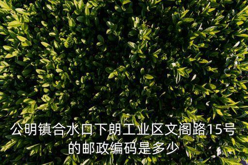 深圳馬田街道文閣路15號，公明鎮合水口下朗工業區文閣路15號的郵政編碼是多少