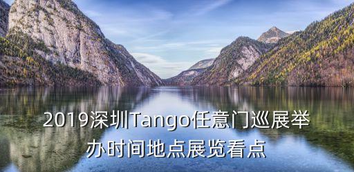 2019深圳Tango任意門巡展舉辦時間地點展覽看點