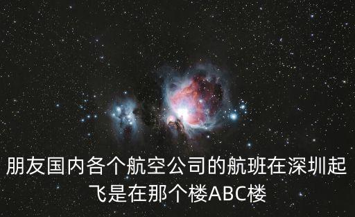 朋友國內各個航空公司的航班在深圳起飛是在那個樓ABC樓