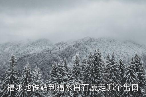 深圳寶安福永街道白石廈路地鐵，福永地鐵站到福永白石廈走哪個出口