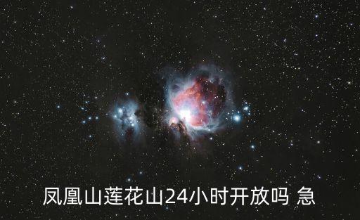鳳凰山蓮花山24小時開放嗎 急