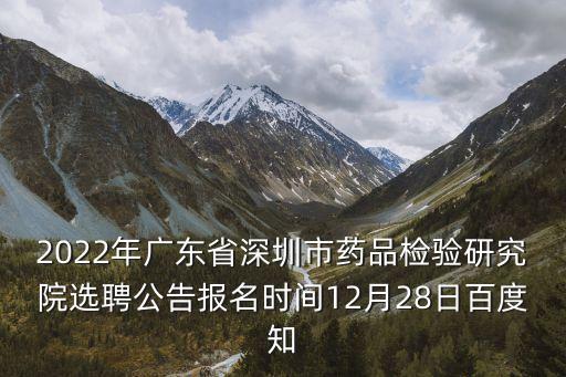 2022年廣東省深圳市藥品檢驗研究院選聘公告報名時間12月28日百度知