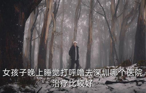 深圳人民醫(yī)院打呼嚕治療，打呼嚕去深圳哪個醫(yī)院仁樹醫(yī)療治療打鼾效果怎么樣