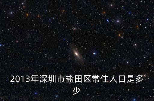 深圳市鹽田區人口2020年，2013年深圳市鹽田區常住人口是多少