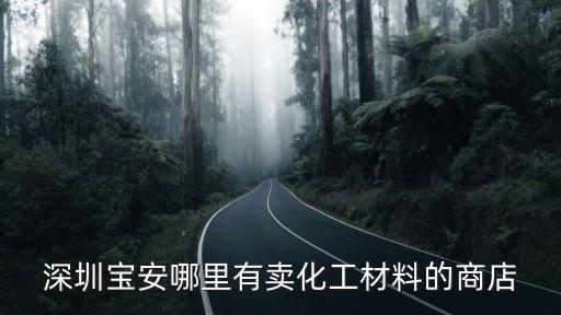 深圳寶安哪里有賣化工材料的商店