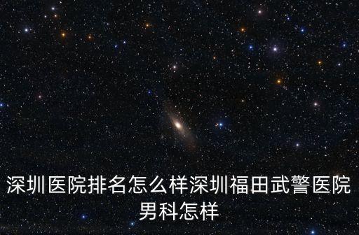 深圳福田男科必看靳其雄頂尖，福田的男科醫院哪家好景田醫院男科怎么樣