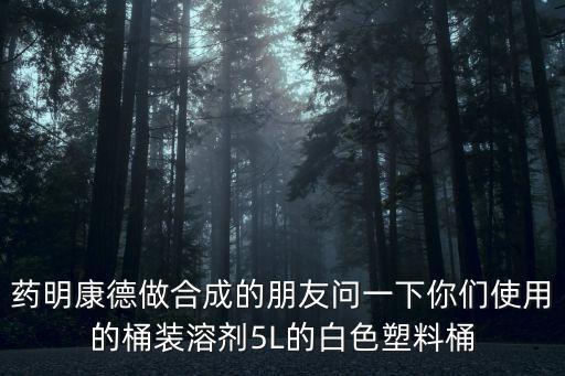 深圳加藥塑料桶，藥明康德做合成的朋友問一下你們使用的桶裝溶劑5L的白色塑料桶