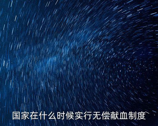 國家在什么時(shí)候?qū)嵭袩o償獻(xiàn)血制度