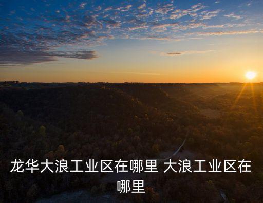 深圳龍華大浪大朋工業，龍華大浪工業區