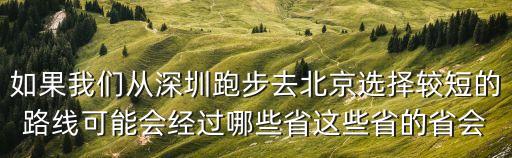 如果我們從深圳跑步去北京選擇較短的路線可能會(huì)經(jīng)過哪些省這些省的省會(huì)