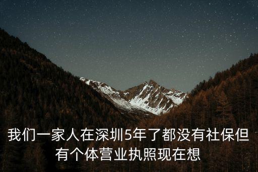 我們一家人在深圳5年了都沒有社保但有個體營業(yè)執(zhí)照現(xiàn)在想
