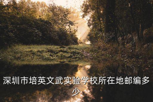 深圳市培英文武實驗學校所在地郵編多少