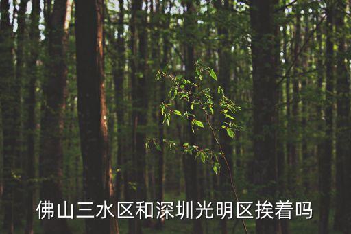 佛山三水區(qū)和深圳光明區(qū)挨著嗎