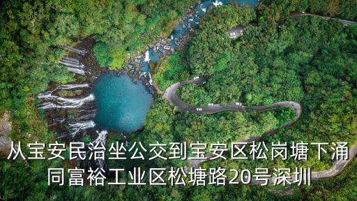 從寶安民治坐公交到寶安區(qū)松崗塘下涌同富裕工業(yè)區(qū)松塘路20號深圳