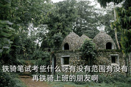 深圳鐵騎培訓后上崗，鐵騎筆試考些什么呀有沒有范圍有沒有再鐵騎上班的朋友啊