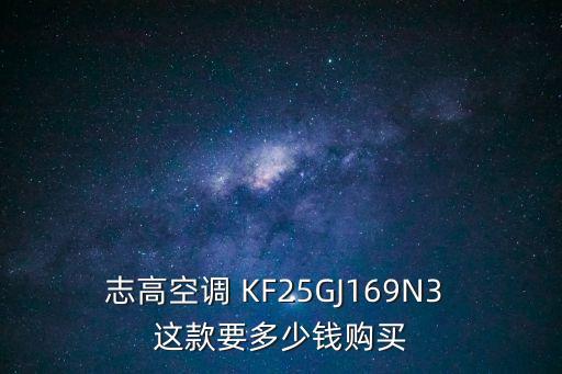 深圳志高3匹單冷中央空調報價表，志高空調 KF25GJ169N3 這款要多少錢購買