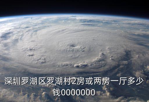 深圳羅湖區舊改補償標準，深圳羅湖區羅湖村2房或兩房一廳多少錢0000000