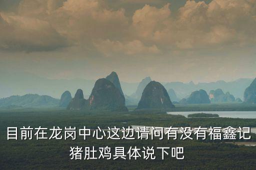 深圳打工小伙吃豬肚雞，目前在龍崗中心這邊請問有沒有福鑫記豬肚雞具體說下吧