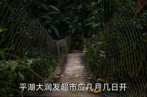 深圳平湖大潤發超市營業時間，平湖大潤發超市應幾月幾日開