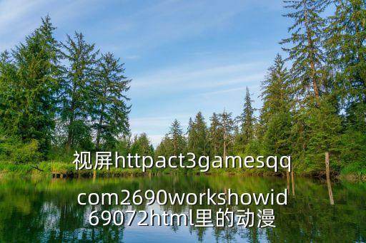 視屏httpact3gamesqqcom2690workshowid69072html里的動漫