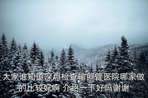 大家誰知道深圳檢查輸卵管醫院哪家做的比較好啊 介紹一下好嗎謝謝