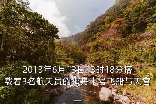2013年6月13日13時18分搭載著3名航天員的神舟十號飛船與天宮一