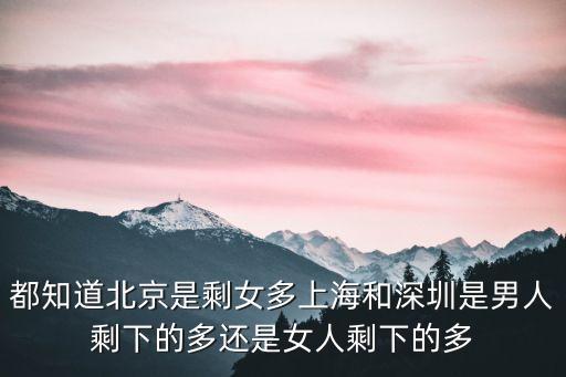 深圳剩男的剩女多嗎，都知道北京是剩女多上海和深圳是男人剩下的多還是女人剩下的多