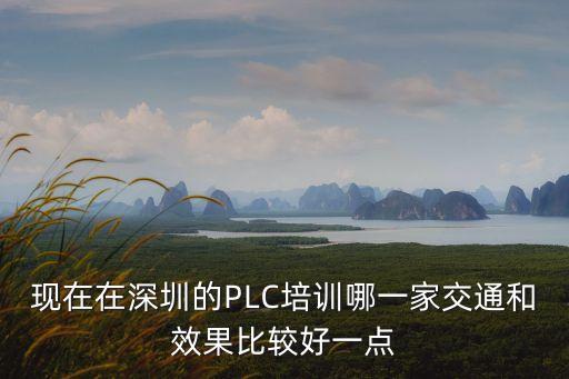 現在在深圳的PLC培訓哪一家交通和效果比較好一點