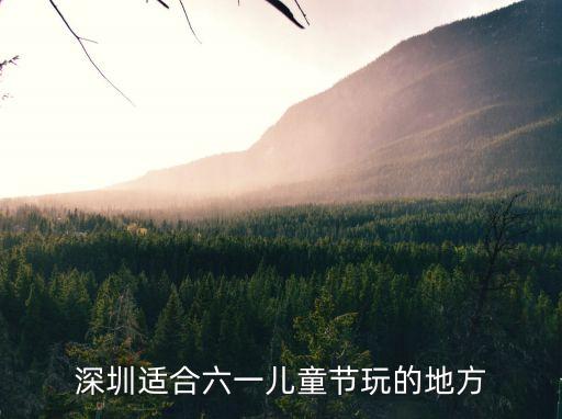 深圳適合六一兒童節玩的地方