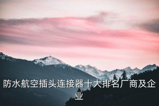 防水航空插頭連接器十大排名廠商及企業
