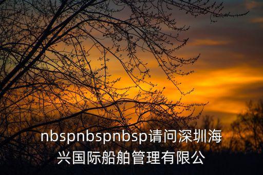 nbspnbspnbsp請問深圳海興國際船舶管理有限公