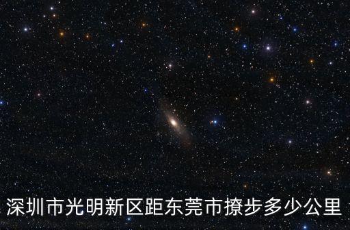 深圳市光明新區距東莞市撩步多少公里