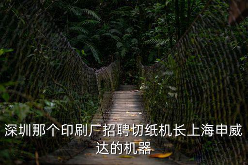 深圳那個印刷廠招聘切紙機長上海申威達的機器