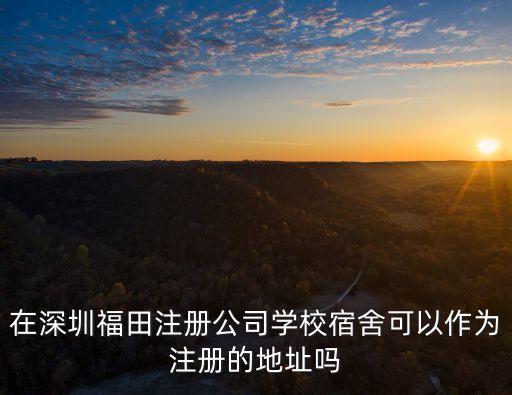 在深圳福田注冊公司學校宿舍可以作為注冊的地址嗎