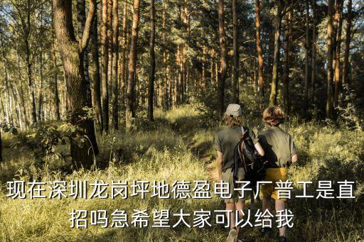 現在深圳龍崗坪地德盈電子廠普工是直招嗎急希望大家可以給我