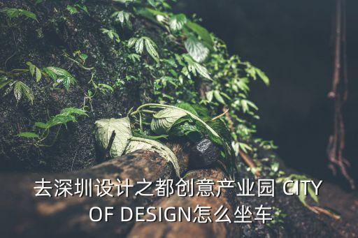 清湖到深圳oct創意園怎么走，去深圳設計之都創意產業園 CITY OF DESIGN怎么坐車