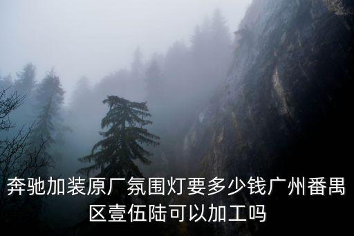 奔馳加裝原廠氛圍燈要多少錢廣州番禺區壹伍陸可以加工嗎