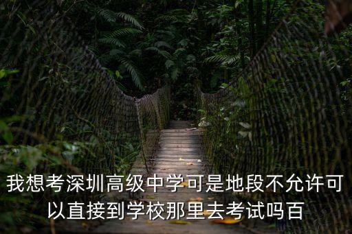我想考深圳高級(jí)中學(xué)可是地段不允許可以直接到學(xué)校那里去考試嗎百