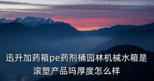 迅升加藥箱pe藥劑桶園林機械水箱是滾塑產品嗎厚度怎么樣