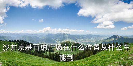 深圳市沙井和京基百納位置，沙井京基百納廣場在什么位置從什么車能到